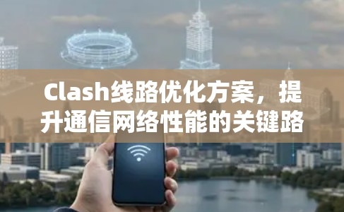 Clash线路优化方案,提升通信网络性能的关键路径