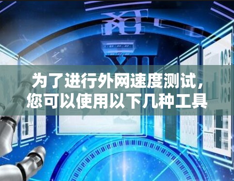 为了进行外网速度测试,您可以使用以下几种工具和方法来测试您的互联网连接速度、延迟和稳定性。以下是一些详细的建议和步骤