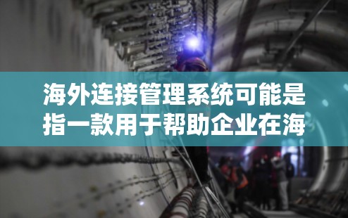海外连接管理系统可能是指一款用于帮助企业在海外市场进行业务协调和管理的软件或平台。这种系统通常旨在帮助企业更高效地与海外合作伙伴、客户或供应商进行沟通和协作，同时确保数据安全、合规性和风险管理