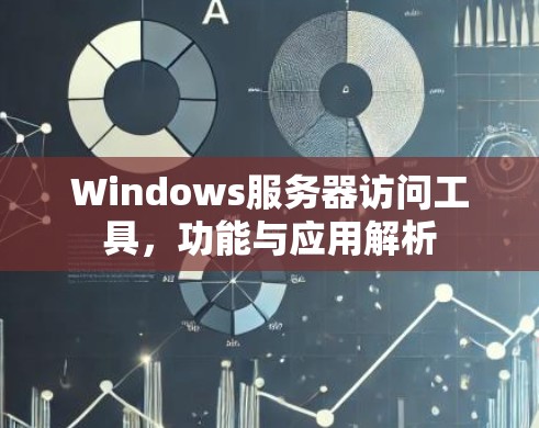 Windows服务器访问工具，功能与应用解析