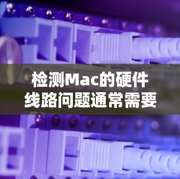 检测Mac的硬件线路问题通常需要使用一些专业的工具或软件，以下是一些常用的工具和方法