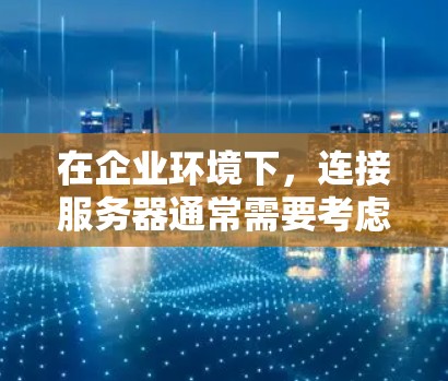 在企业环境下,连接服务器通常需要考虑多种因素,包括支持的协议、安全性、易用性和集成性。以下是一些适合企业环境的服务器连接工具的推荐
