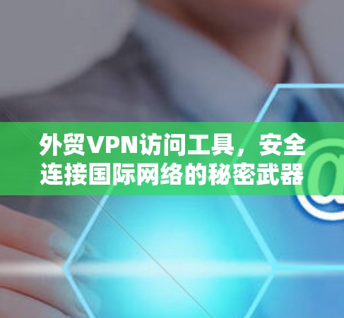 外贸VPN访问工具，安全连接国际网络的秘密武器