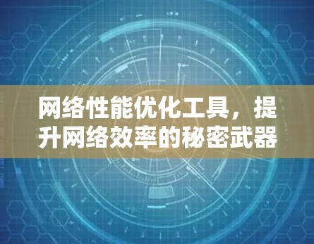 网络性能优化工具，提升网络效率的秘密武器