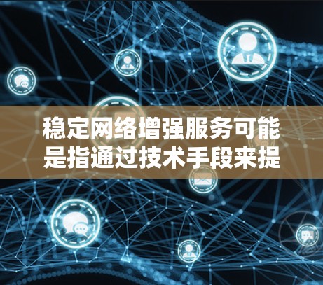 稳定网络增强服务可能是指通过技术手段来提高网络的稳定性和性能,确保网络运行更加顺畅、可靠。以下是一些可能的技术和方法,用于增强网络的稳定性