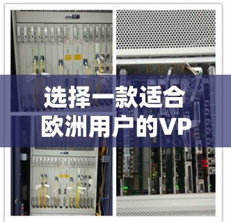 选择一款适合欧洲用户的VPN访问工具时,以下几个关键因素可以帮助你做出明智的决定