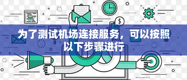 为了测试机场连接服务,可以按照以下步骤进行