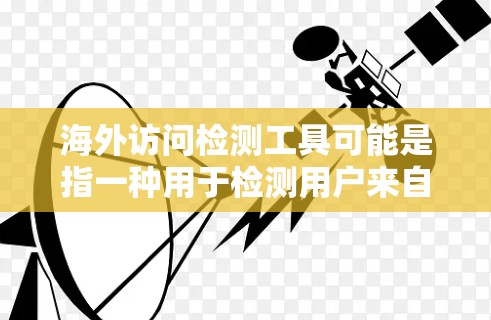 海外访问检测工具可能是指一种用于检测用户来自哪个国家或地区的技术工具。以下是一些常见的方法和工具