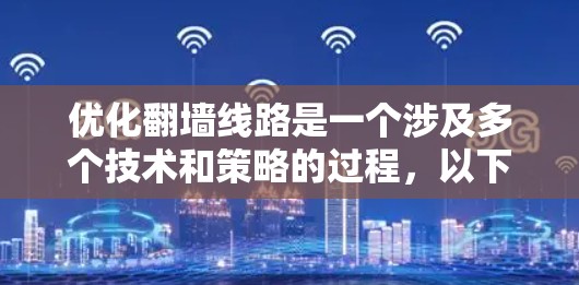 优化翻墙线路是一个涉及多个技术和策略的过程，以下是一个有条理的解决方案，结合了对各种方法的分析和个人能力的考虑