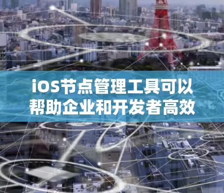 iOS节点管理工具可以帮助企业和开发者高效地管理和配置iOS设备和应用。以下是根据不同需求和使用场景的推荐工具
