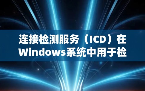 连接检测服务（ICD）在Windows系统中用于检测网络连接状态。以下是解决连接检测服务崩溃问题的分步指南