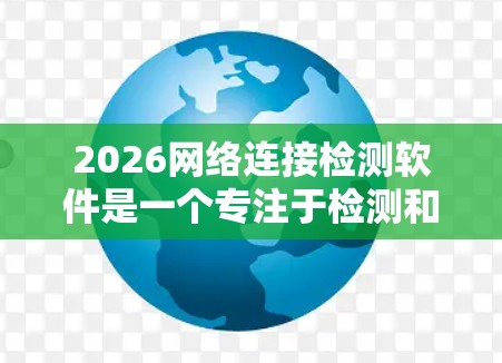 2026网络连接检测软件是一个专注于检测和分析网络连接质量的工具，旨在帮助用户快速识别和解决网络问题。以下是对该软件的详细分析和总结