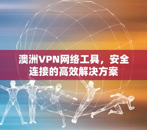 澳洲VPN网络工具，安全连接的高效解决方案