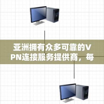 亚洲拥有众多可靠的VPN连接服务提供商，每个公司都有其独特的优势和服务特点。以下是对亚洲VPN连接服务的详细分析和推荐