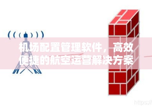 机场配置管理软件，高效便捷的航空运营解决方案