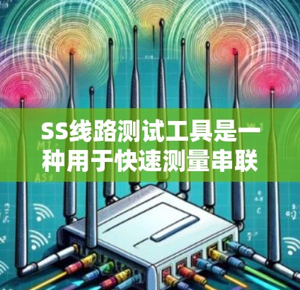 SS线路测试工具是一种用于快速测量串联电路中元件参数的工具，其工作原理基于串联电路的电阻计算。以下是对该工具的详细分析