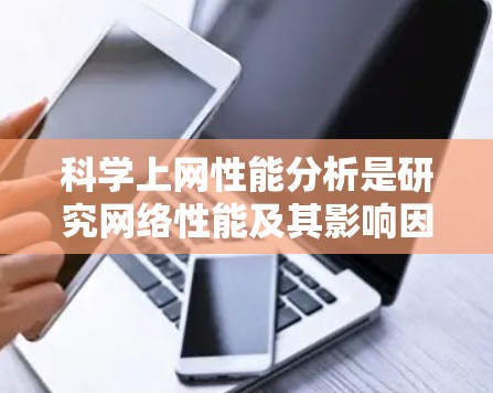 科学上网性能分析是研究网络性能及其影响因素的重要领域，涉及多个方面，包括网络延迟、带宽、稳定性、安全性、拥塞控制、协议效率等。以下是一些关键点，帮助你理解和分析科学上网性能