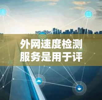 外网速度检测服务是用于评估和监控互联网连接速度、稳定性和质量的重要工具。以下是一些常用的方法和工具，可以帮助用户实现外网速度检测