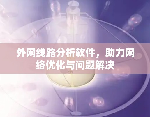 外网线路分析软件，助力网络优化与问题解决