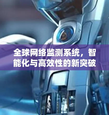全球网络监测系统，智能化与高效性的新突破