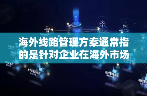 海外线路管理方案通常指的是针对企业在海外市场的网络线路管理,确保网络连接稳定、安全并高效运行的方案。以下是一个典型的海外线路管理方案的框架和内容