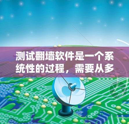 测试翻墙软件是一个系统性的过程，需要从多个方面进行全面评估。以下是一个结构化的测试计划，帮助您有效地测试翻墙软件