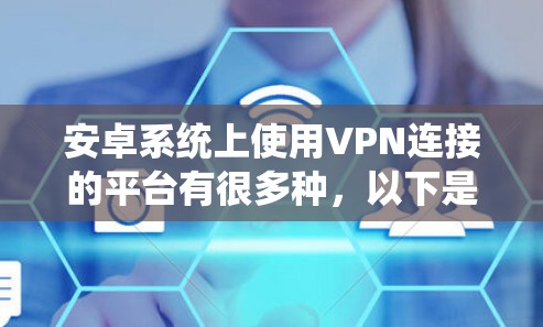 安卓系统上使用VPN连接的平台有很多种，以下是一些常见的VPN服务提供商和安卓VPN客户端的推荐