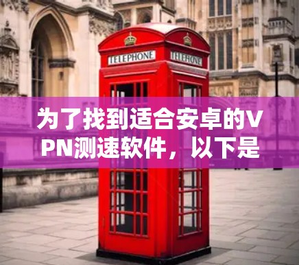 为了找到适合安卓的VPN测速软件，以下是分步的解决方案