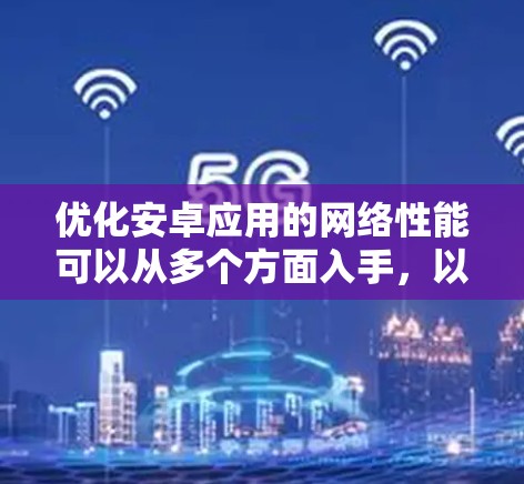 优化安卓应用的网络性能可以从多个方面入手，以下是一些常见的网络优化方案和建议