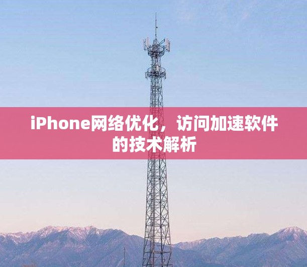 iPhone网络优化,访问加速软件的技术解析