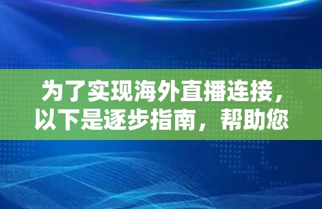为了实现海外直播连接,以下是逐步指南,帮助您选择并配置直播工具