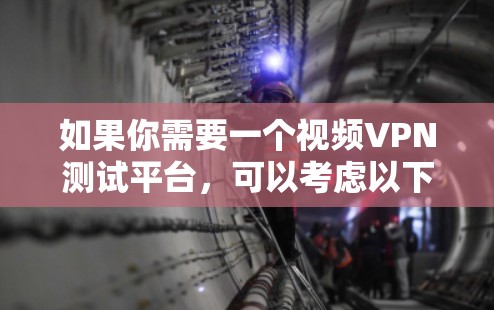 如果你需要一个视频VPN测试平台,可以考虑以下几种工具或平台 如果你需要一个视频VPN测试平台,可以考虑以下几种工具或平台