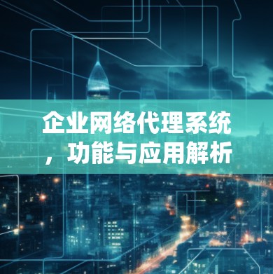 企业网络代理系统，功能与应用解析