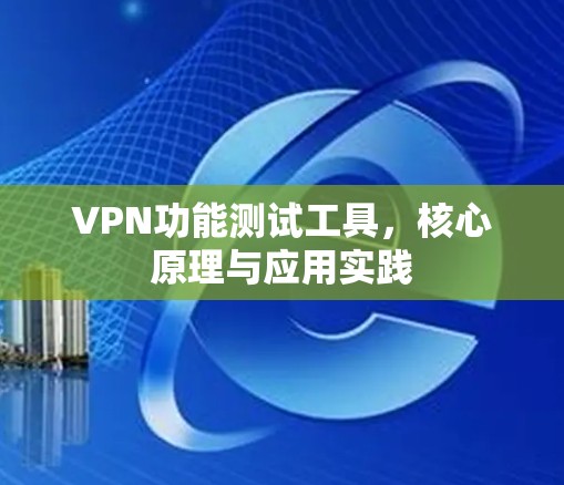 VPN功能测试工具,核心原理与应用实践