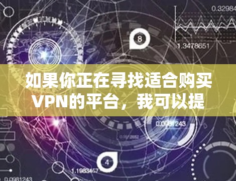 如果你正在寻找适合购买VPN的平台,我可以提供一些推荐和建议。以下是一些知名且受欢迎的VPN服务提供商,以及一些需要注意的事项,帮助你做出明智的选择 如果你正在寻找适合购买VPN的平台,我可以提供一些推荐和建议。以下是一些知名且受欢迎的VPN服务提供商,以及一些需要注意的事项,帮助你做出明智的选择