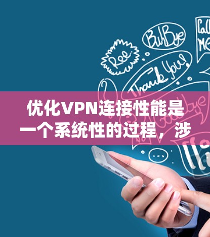 优化VPN连接性能是一个系统性的过程，涉及多个方面的调整和设置。以下是对优化步骤的总结和建议