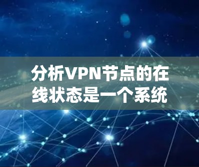 分析VPN节点的在线状态是一个系统性的过程,涵盖了从网络连通性到安全性、性能和可靠性的多个方面。以下是分步骤的分析指南