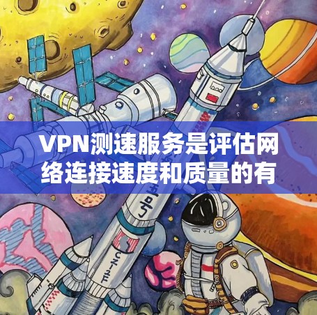 VPN测速服务是评估网络连接速度和质量的有效工具，适用于个人和企业用户。以下是对常见服务的分析和建议