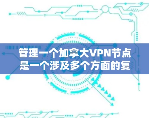 管理一个加拿大VPN节点是一个涉及多个方面的复杂任务,需要综合考虑法律法规、技术配置、用户管理和持续优化等多个因素。以下是详细的步骤指南,帮助你顺利完成这一任务