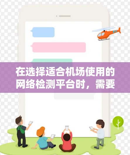 在选择适合机场使用的网络检测平台时，需要综合考虑以下几个关键因素