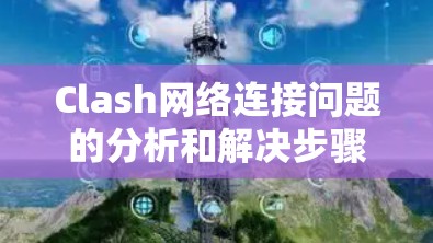 Clash网络连接问题的分析和解决步骤如下