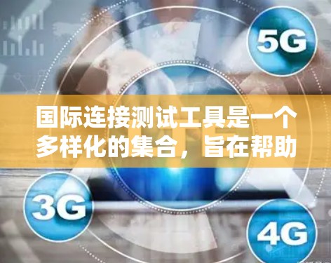 国际连接测试工具是一个多样化的集合，旨在帮助用户评估和监控跨国网络连接的质量和性能。以下是对这些工具的详细分析，帮助您选择合适的解决方案