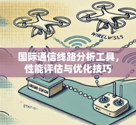 国际通信线路分析工具,性能评估与优化技巧 国际通信线路分析工具,性能评估与优化技巧