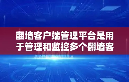 翻墙客户端管理平台是用于管理和监控多个翻墙客户端（如VPN或代理服务器）的工具，帮助管理员高效地配置和管理网络访问权限。以下是选择该平台的关键考虑因素和步骤