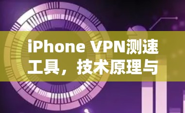 iPhone VPN测速工具,技术原理与应用实践
