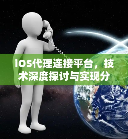 iOS代理连接平台,技术深度探讨与实现分析
