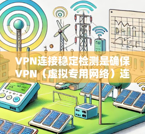 VPN连接稳定检测是确保VPN（虚拟专用网络）连接的稳定性和可靠性的关键步骤。以下是一些检测VPN连接稳定性的方法和工具