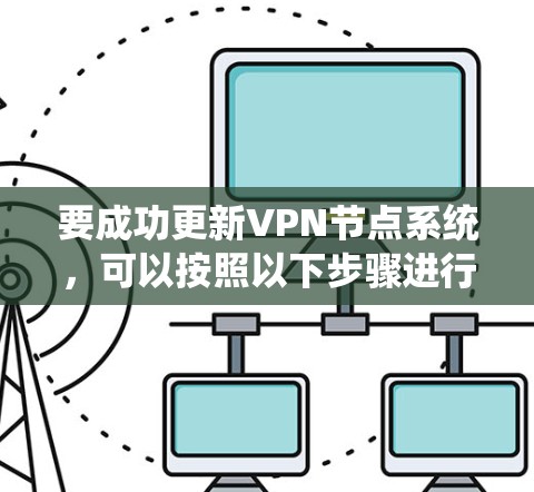 要成功更新VPN节点系统，可以按照以下步骤进行