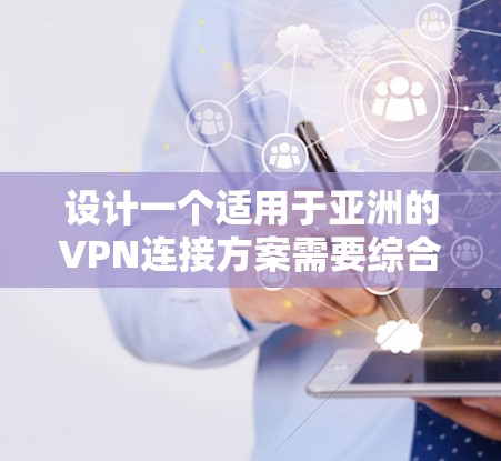设计一个适用于亚洲的VPN连接方案需要综合考虑技术、法律和用户需求。以下是一个详细的方案