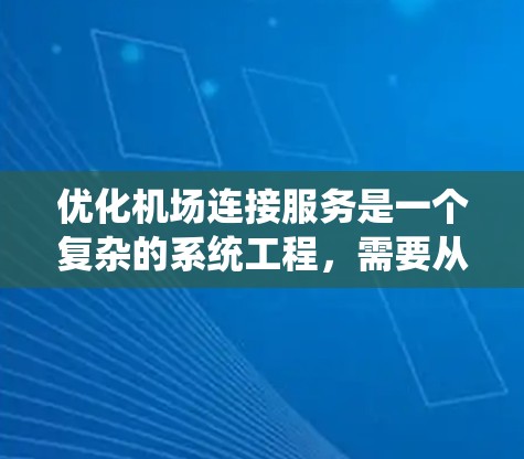 优化机场连接服务是一个复杂的系统工程，需要从多个维度进行全面考虑。以下是一个有条理的优化方案，涵盖基础设施、出租车与交通服务、公共交通系统、信息系统、接送服务等方面